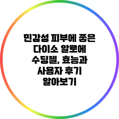 민감성 피부에 좋은 다이소 알로에 수딩젤, 효능과 사용자 후기 알아보기