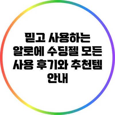 믿고 사용하는 알로에 수딩젤: 모든 사용 후기와 추천템 안내