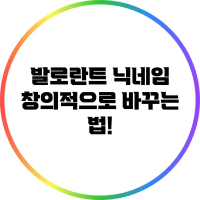 발로란트 닉네임 창의적으로 바꾸는 법!