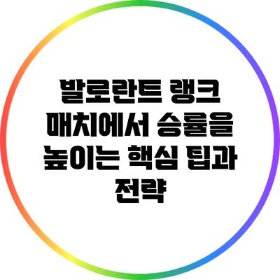 발로란트 랭크 매치에서 승률을 높이는 핵심 팁과 전략