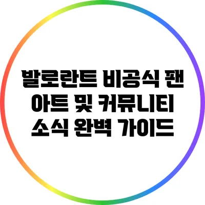 발로란트 비공식 팬 아트 및 커뮤니티 소식 완벽 가이드