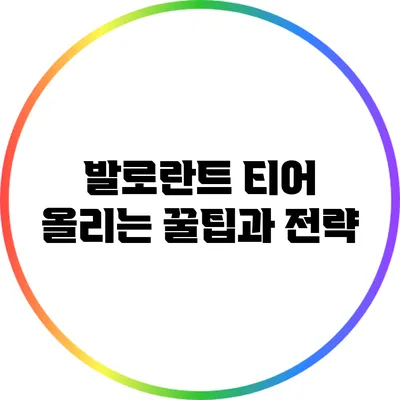 발로란트 티어 올리는 꿀팁과 전략