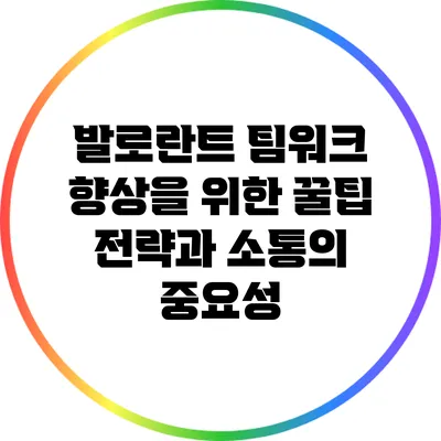 발로란트 팀워크 향상을 위한 꿀팁: 전략과 소통의 중요성