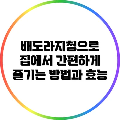 배도라지청으로 집에서 간편하게 즐기는 방법과 효능