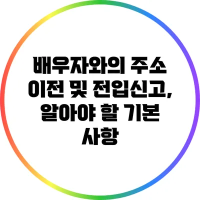 배우자와의 주소 이전 및 전입신고, 알아야 할 기본 사항