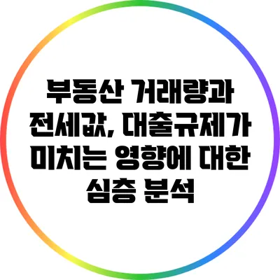 부동산 거래량과 전세값, 대출규제가 미치는 영향에 대한 심층 분석