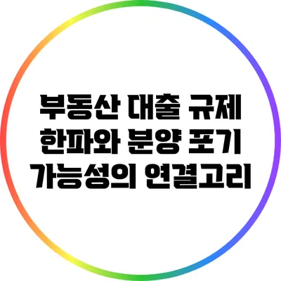 부동산 대출 규제 한파와 분양 포기 가능성의 연결고리
