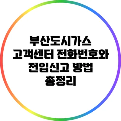 부산도시가스 고객센터 전화번호와 전입신고 방법 총정리