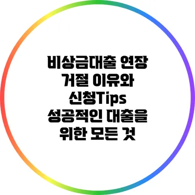 비상금대출 연장 거절 이유와 신청Tips: 성공적인 대출을 위한 모든 것
