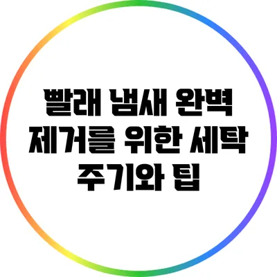 빨래 냄새 완벽 제거를 위한 세탁 주기와 팁