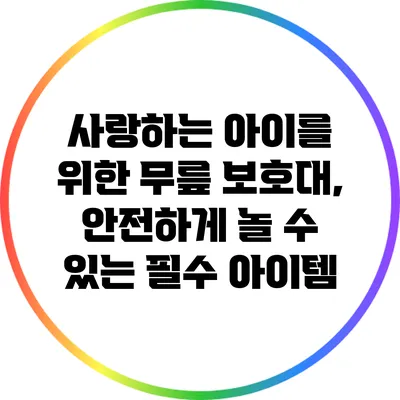 사랑하는 아이를 위한 무릎 보호대, 안전하게 놀 수 있는 필수 아이템