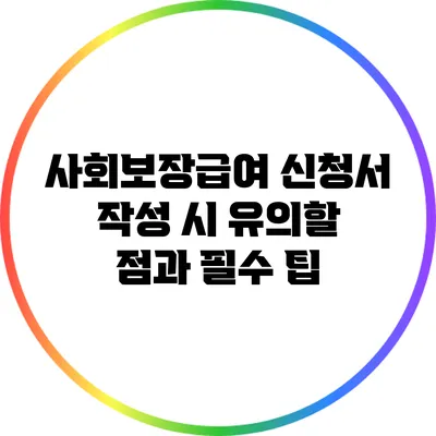 사회보장급여 신청서 작성 시 유의할 점과 필수 팁