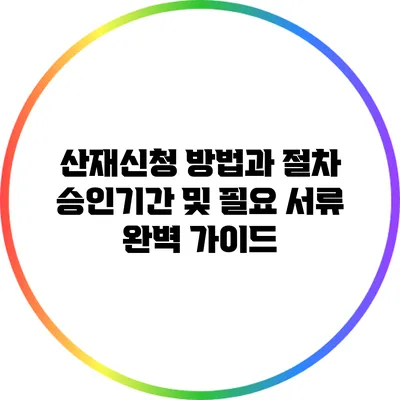 산재신청 방법과 절차: 승인기간 및 필요 서류 완벽 가이드