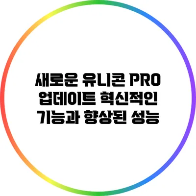 새로운 유니콘 PRO 업데이트: 혁신적인 기능과 향상된 성능