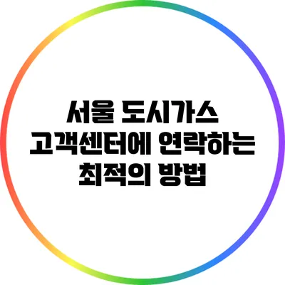 서울 도시가스 고객센터에 연락하는 최적의 방법