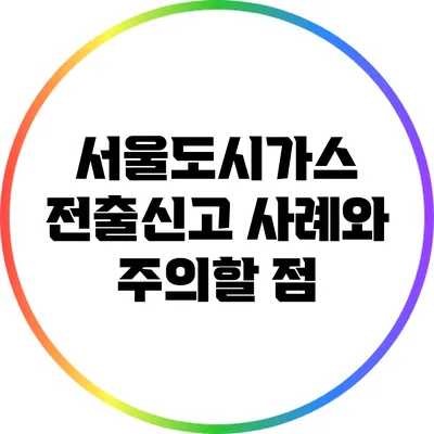 서울도시가스 전출신고 사례와 주의할 점