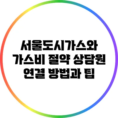 서울도시가스와 가스비 절약: 상담원 연결 방법과 팁