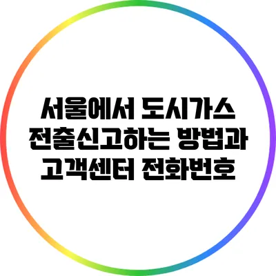 서울에서 도시가스 전출신고하는 방법과 고객센터 전화번호