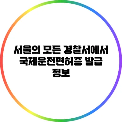 서울의 모든 경찰서에서 국제운전면허증 발급 정보
