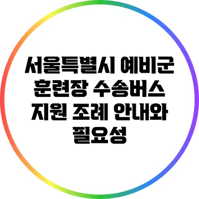 서울특별시 예비군 훈련장 수송버스 지원 조례 안내와 필요성