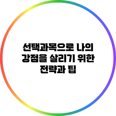 선택과목으로 나의 강점을 살리기 위한 전략과 팁