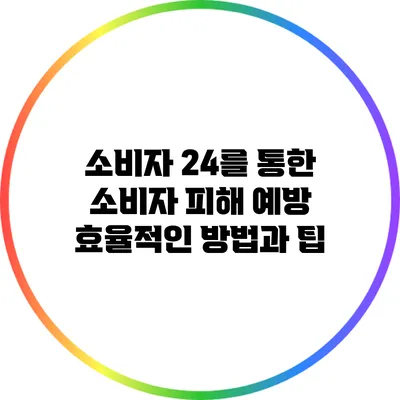 소비자 24를 통한 소비자 피해 예방: 효율적인 방법과 팁
