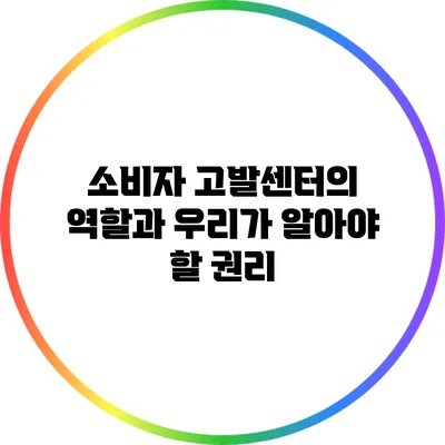 소비자 고발센터의 역할과 우리가 알아야 할 권리