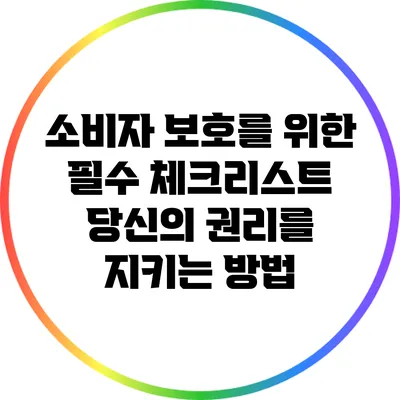 소비자 보호를 위한 필수 체크리스트: 당신의 권리를 지키는 방법