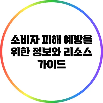 소비자 피해 예방을 위한 정보와 리소스 가이드