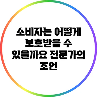 소비자는 어떻게 보호받을 수 있을까요? 전문가의 조언