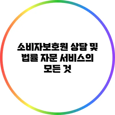 소비자보호원 상담 및 법률 자문 서비스의 모든 것