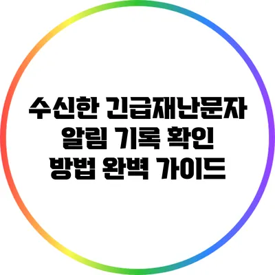 수신한 긴급재난문자 알림 기록 확인 방법 완벽 가이드