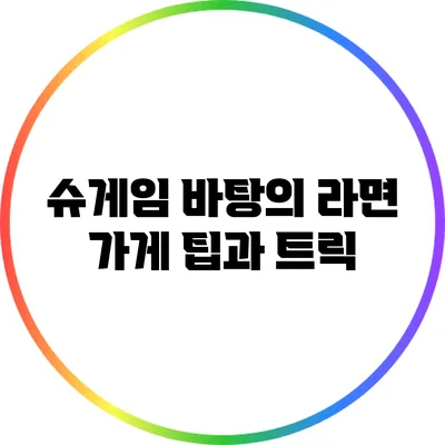 슈게임 바탕의 라면 가게 팁과 트릭