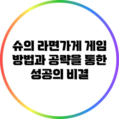 슈의 라면가게 게임: 방법과 공략을 통한 성공의 비결