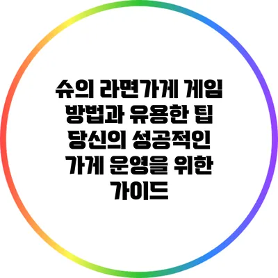 슈의 라면가게 게임 방법과 유용한 팁: 당신의 성공적인 가게 운영을 위한 가이드