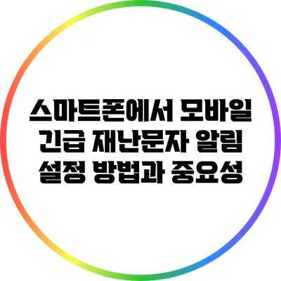 스마트폰에서 모바일 긴급 재난문자 알림 설정 방법과 중요성