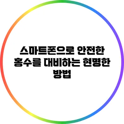 스마트폰으로 안전한 홍수를 대비하는 현명한 방법
