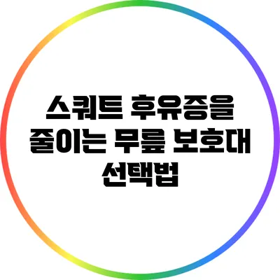 스쿼트 후유증을 줄이는 무릎 보호대 선택법
