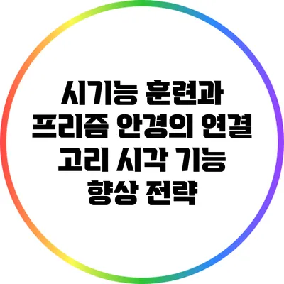 시기능 훈련과 프리즘 안경의 연결 고리: 시각 기능 향상 전략
