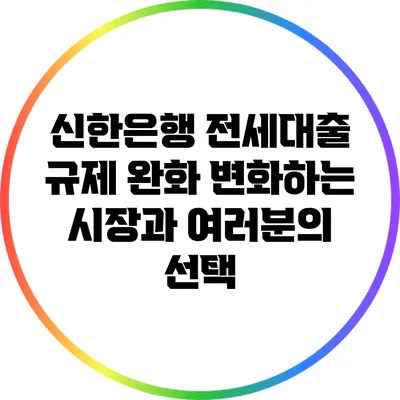 신한은행 전세대출 규제 완화: 변화하는 시장과 여러분의 선택