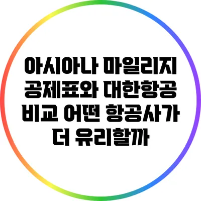 아시아나 마일리지 공제표와 대한항공 비교: 어떤 항공사가 더 유리할까?