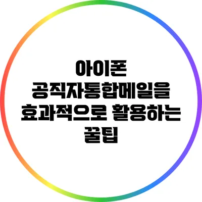 아이폰 공직자통합메일을 효과적으로 활용하는 꿀팁