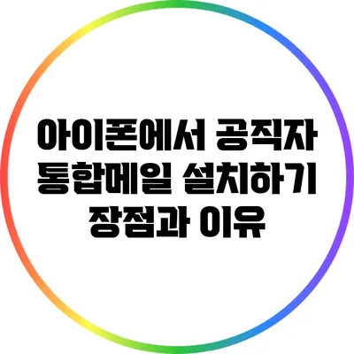 아이폰에서 공직자 통합메일 설치하기: 장점과 이유