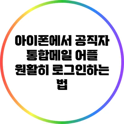 아이폰에서 공직자 통합메일 어플 원활히 로그인하는 법