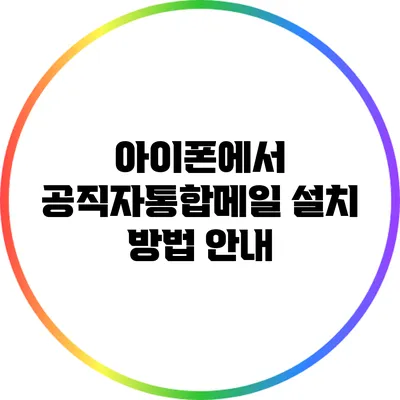 아이폰에서 공직자통합메일 설치 방법 안내