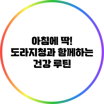 아침에 딱! 도라지청과 함께하는 건강 루틴