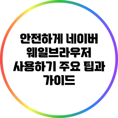 안전하게 네이버 웨일브라우저 사용하기: 주요 팁과 가이드