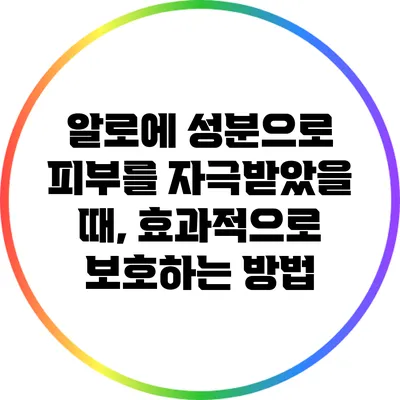 알로에 성분으로 피부를 자극받았을 때, 효과적으로 보호하는 방법