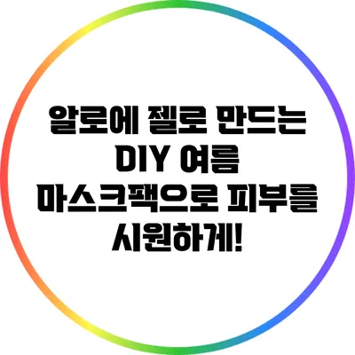 알로에 젤로 만드는 DIY 여름 마스크팩으로 피부를 시원하게!