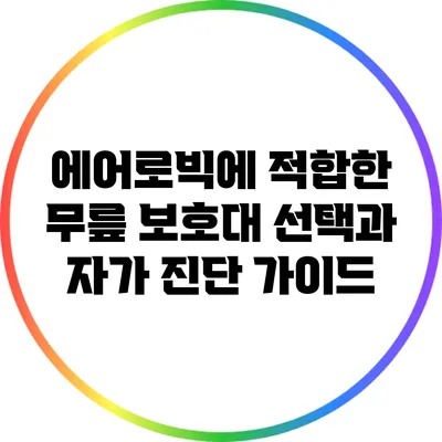 에어로빅에 적합한 무릎 보호대 선택과 자가 진단 가이드